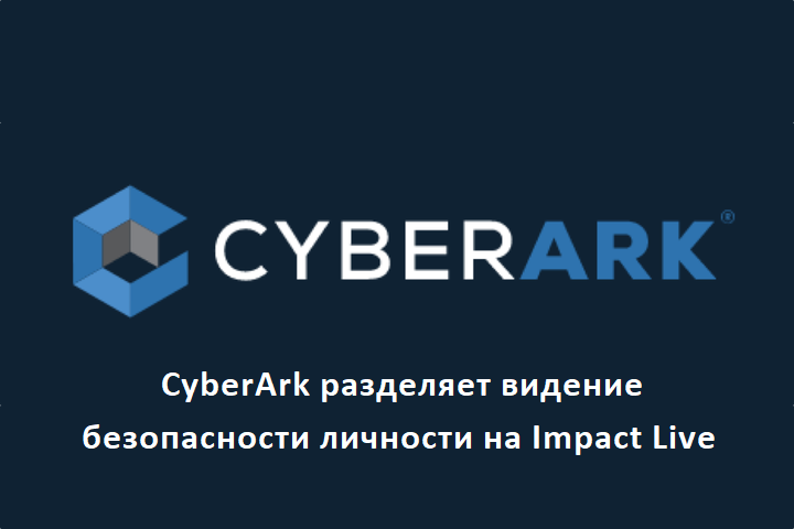 CyberArk разделяет видение безопасности личности на Impact Live